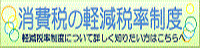 消費税の軽減税率制度 軽減税率について詳しく知りたい方はこちらへ