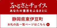 ふるさとチョイス あなたの意思をふるさとに 静岡県東伊豆町 お礼の品一覧ページはこちらのバナー（ふるさとチョイス 静岡県東伊豆町のサイトへリンク）